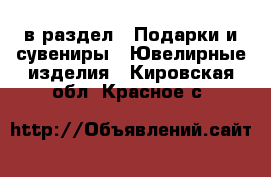  в раздел : Подарки и сувениры » Ювелирные изделия . Кировская обл.,Красное с.